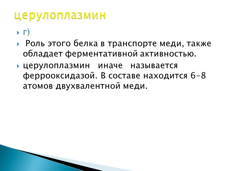 г).  Роль этого белка в транспорте меди, также обладает ферментативной активностью.  церулоплазмин